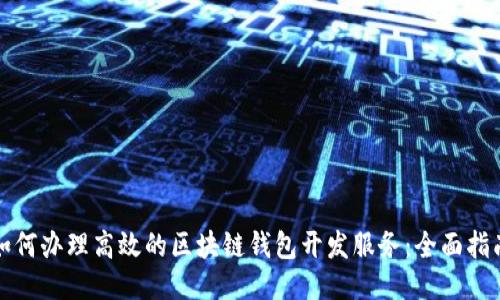 如何办理高效的区块链钱包开发服务：全面指南