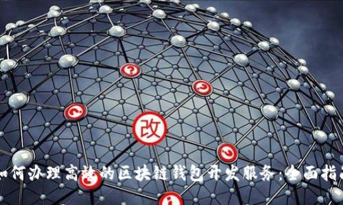 如何办理高效的区块链钱包开发服务：全面指南